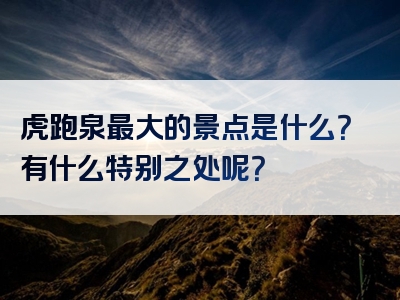虎跑泉最大的景点是什么？有什么特别之处呢？