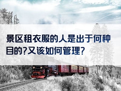 景区租衣服的人是出于何种目的？又该如何管理？