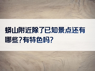 蟒山附近除了已知景点还有哪些？有特色吗？