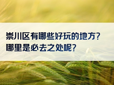 崇川区有哪些好玩的地方？哪里是必去之处呢？