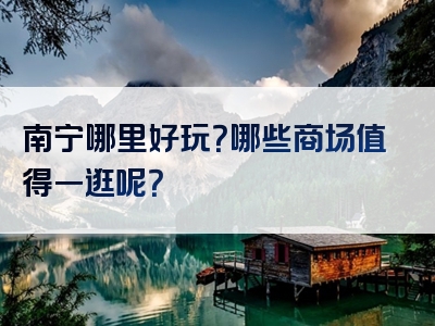 南宁哪里好玩？哪些商场值得一逛呢？