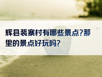 辉县裴寨村有哪些景点？那里的景点好玩吗？
