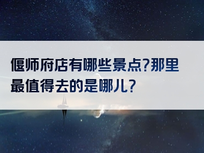 偃师府店有哪些景点？那里最值得去的是哪儿？