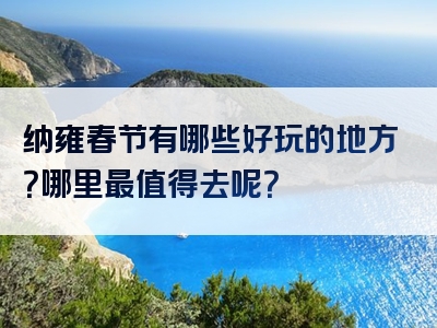 纳雍春节有哪些好玩的地方？哪里最值得去呢？