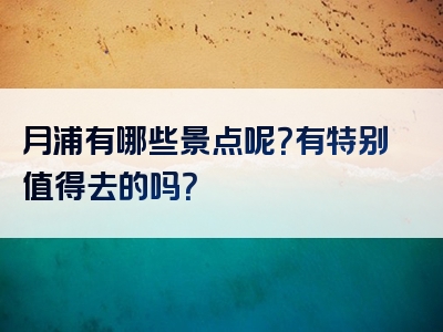 月浦有哪些景点呢？有特别值得去的吗？