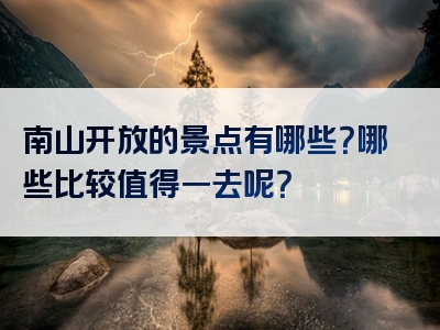 南山开放的景点有哪些？哪些比较值得一去呢？