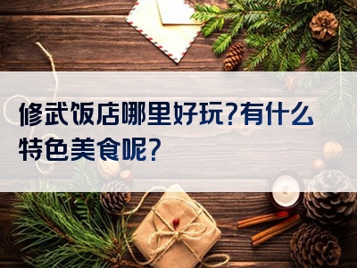 修武饭店哪里好玩？有什么特色美食呢？