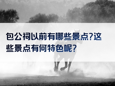 包公祠以前有哪些景点？这些景点有何特色呢？