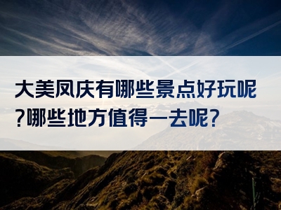 大美凤庆有哪些景点好玩呢？哪些地方值得一去呢？