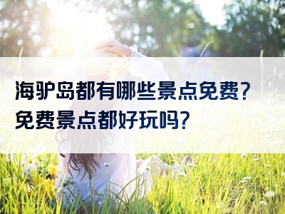海驴岛都有哪些景点免费？免费景点都好玩吗？