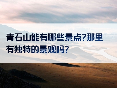青石山能有哪些景点？那里有独特的景观吗？