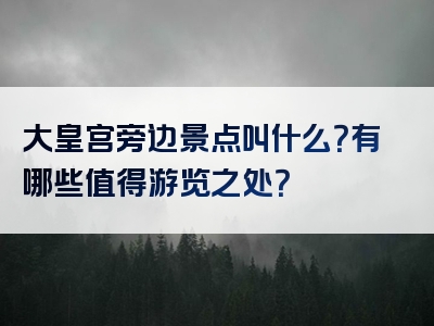 大皇宫旁边景点叫什么？有哪些值得游览之处？