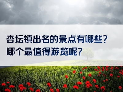 杏坛镇出名的景点有哪些？哪个最值得游览呢？