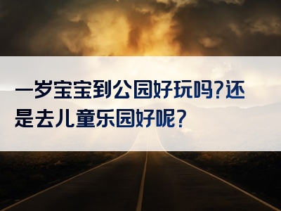 一岁宝宝到公园好玩吗？还是去儿童乐园好呢？