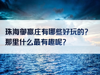 珠海御赢庄有哪些好玩的？那里什么最有趣呢？