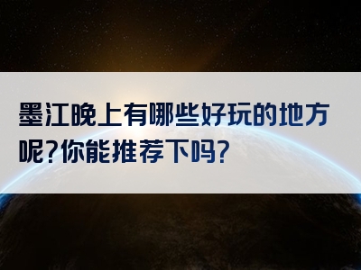 墨江晚上有哪些好玩的地方呢？你能推荐下吗？