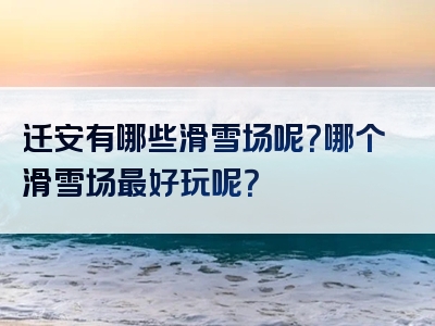迁安有哪些滑雪场呢？哪个滑雪场最好玩呢？