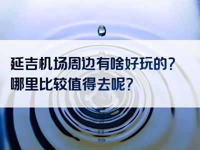 延吉机场周边有啥好玩的？哪里比较值得去呢？