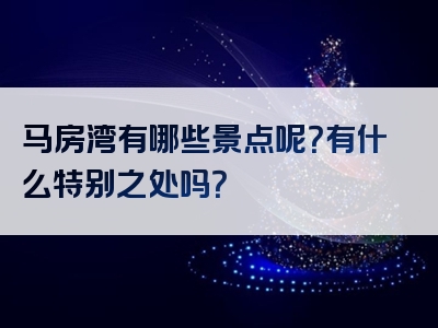马房湾有哪些景点呢？有什么特别之处吗？