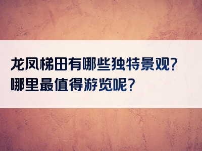 龙凤梯田有哪些独特景观？哪里最值得游览呢？