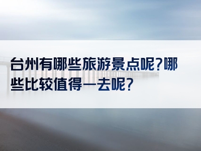 台州有哪些旅游景点呢？哪些比较值得一去呢？