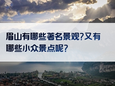 眉山有哪些著名景观？又有哪些小众景点呢？