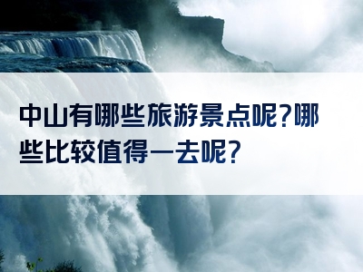中山有哪些旅游景点呢？哪些比较值得一去呢？