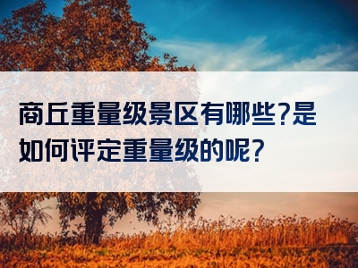 商丘重量级景区有哪些？是如何评定重量级的呢？