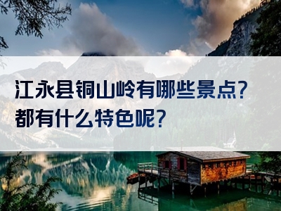 江永县铜山岭有哪些景点？都有什么特色呢？