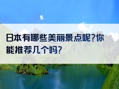 日本有哪些美丽景点呢？你能推荐几个吗？