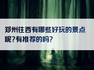 郑州往西有哪些好玩的景点呢？有推荐的吗？
