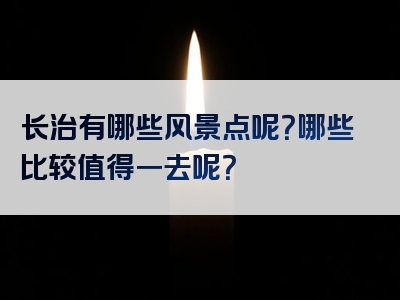 长治有哪些风景点呢？哪些比较值得一去呢？