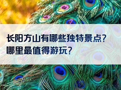 长阳方山有哪些独特景点？哪里最值得游玩？
