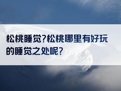 松桃睡觉？松桃哪里有好玩的睡觉之处呢？