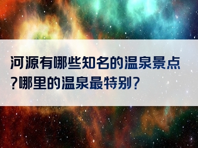 河源有哪些知名的温泉景点？哪里的温泉最特别？