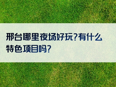 邢台哪里夜场好玩？有什么特色项目吗？