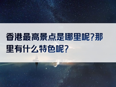 香港最高景点是哪里呢？那里有什么特色呢？