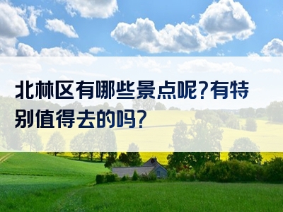 北林区有哪些景点呢？有特别值得去的吗？