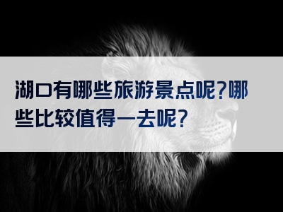 湖口有哪些旅游景点呢？哪些比较值得一去呢？