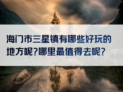 海门市三星镇有哪些好玩的地方呢？哪里最值得去呢？