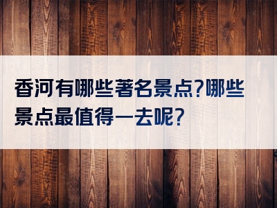 香河有哪些著名景点？哪些景点最值得一去呢？