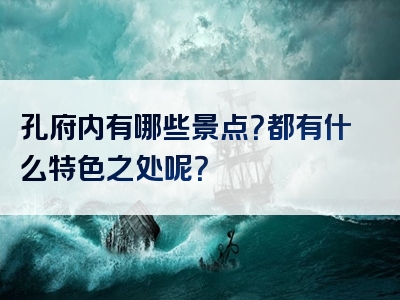 孔府内有哪些景点？都有什么特色之处呢？