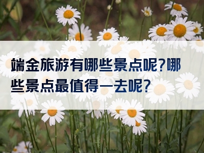 端金旅游有哪些景点呢？哪些景点最值得一去呢？
