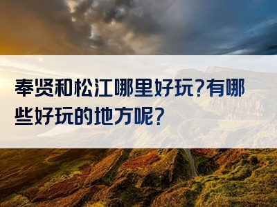 奉贤和松江哪里好玩？有哪些好玩的地方呢？