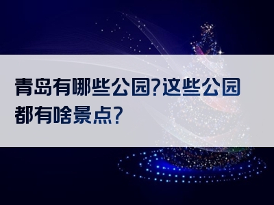 青岛有哪些公园？这些公园都有啥景点？