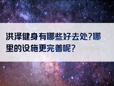 洪泽健身有哪些好去处？哪里的设施更完善呢？
