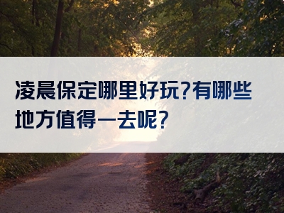 凌晨保定哪里好玩？有哪些地方值得一去呢？