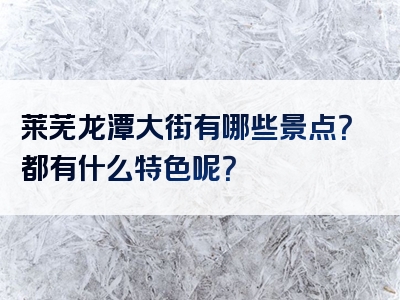 莱芜龙潭大街有哪些景点？都有什么特色呢？