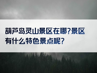 葫芦岛灵山景区在哪？景区有什么特色景点呢？