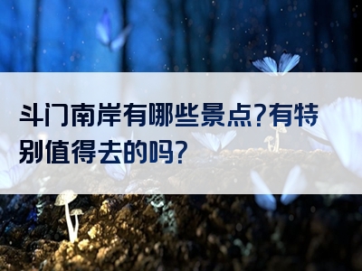 斗门南岸有哪些景点？有特别值得去的吗？